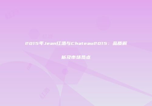 2015年Jean红酒与Chateau2015：品质解析及市场热点