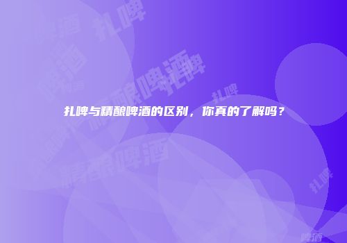 扎啤与精酿啤酒的区别，你真的了解吗？