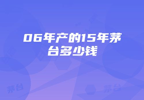 06年产的15年茅台多少钱