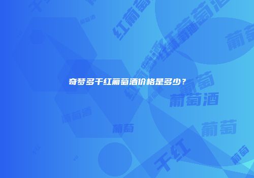 奇梦多干红葡萄酒价格是多少？