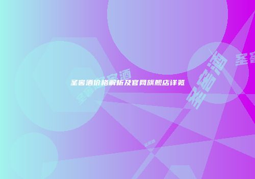 圣窖酒价格解析及官网旗舰店详览