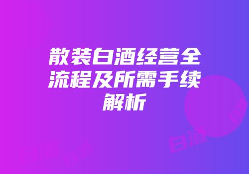 散装白酒经营全流程及所需手续解析