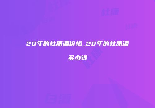 20年的杜康酒价格_20年的杜康酒多少钱