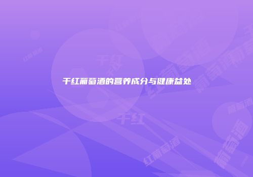 干红葡萄酒的营养成分与健康益处