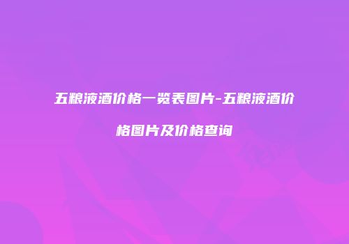 五粮液酒价格一览表图片-五粮液酒价格图片及价格查询