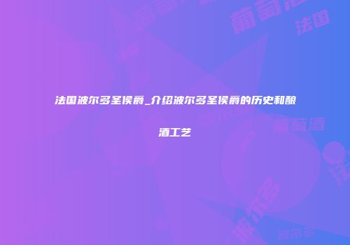 法国波尔多圣侯爵_介绍波尔多圣侯爵的历史和酿酒工艺