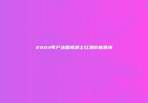 2003年产法国修道士红酒价格查询