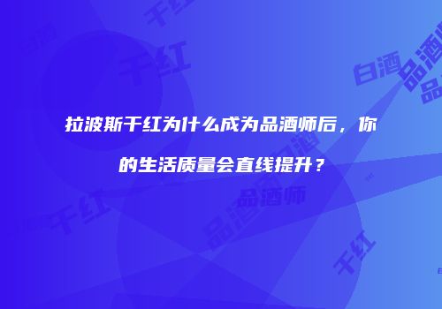 拉波斯干红为什么成为品酒师后，你的生活质量会直线提升？