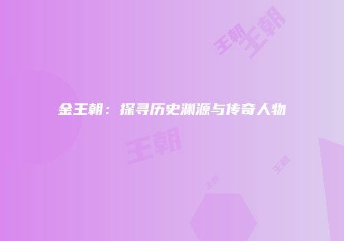 金王朝：探寻历史渊源与传奇人物