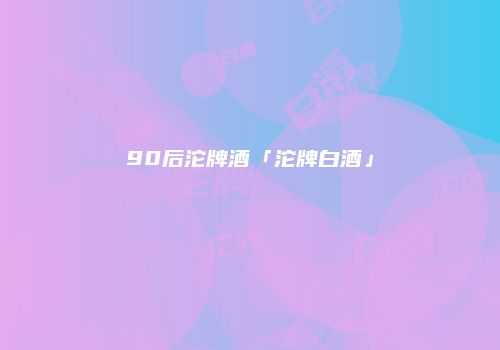 90后沱牌酒「沱牌白酒」