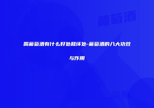 喝葡萄酒有什么好处和坏处-葡萄酒的八大功效与作用
