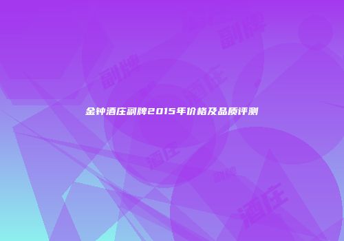 金钟酒庄副牌2015年价格及品质评测