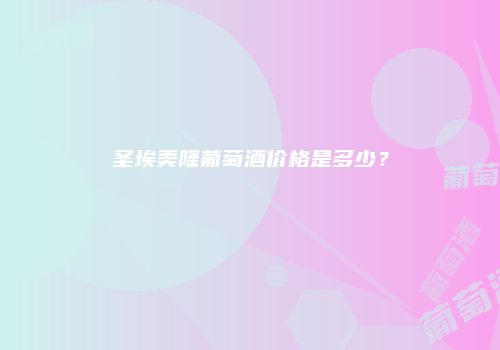 圣埃美隆葡萄酒价格是多少？