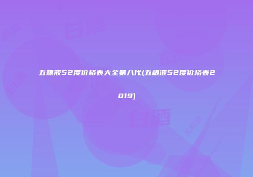五粮液52度价格表大全第八代(五粮液52度价格表2019)