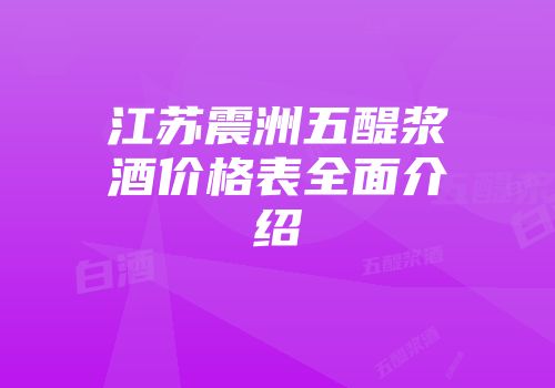 江苏震洲五醍浆酒价格表全面介绍