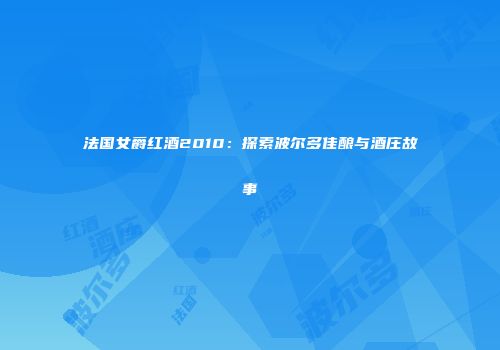法国女爵红酒2010：探索波尔多佳酿与酒庄故事