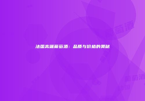 法国高端葡萄酒：品质与价格的奥秘
