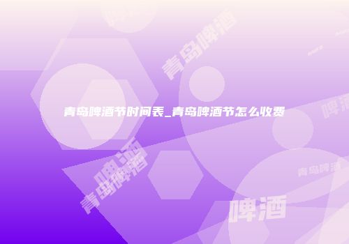 青岛啤酒节时间表_青岛啤酒节怎么收费