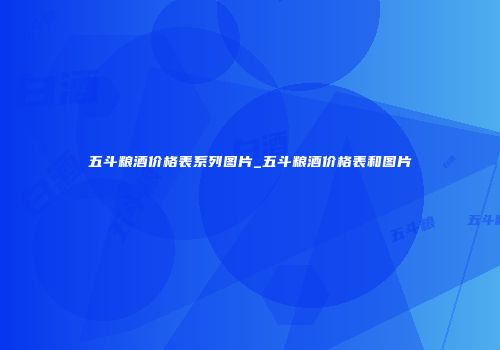 五斗粮酒价格表系列图片_五斗粮酒价格表和图片