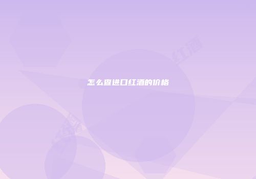 怎么查进口红酒的价格