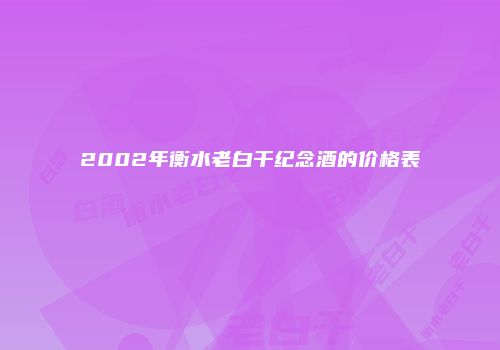 2002年衡水老白干纪念酒的价格表