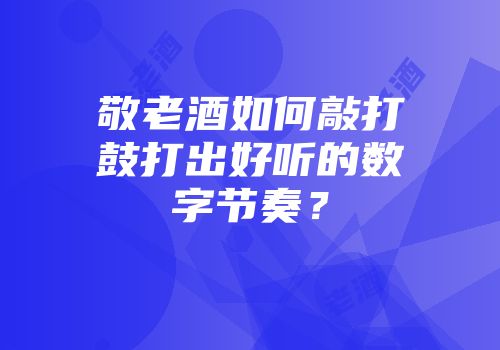 敬老酒如何敲打鼓打出好听的数字节奏？