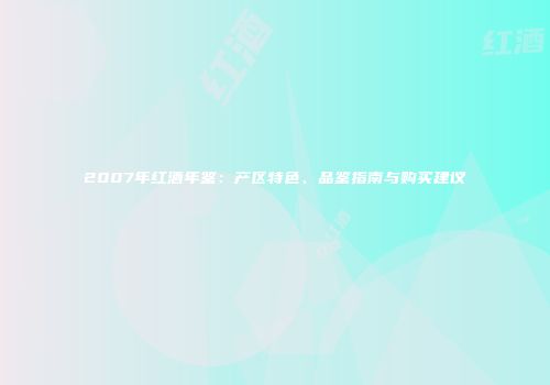 2007年红酒年鉴：产区特色、品鉴指南与购买建议