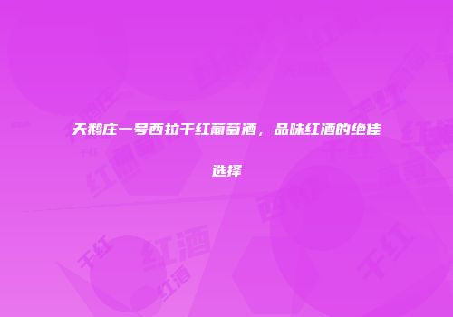 天鹅庄一号西拉干红葡萄酒，品味红酒的绝佳选择