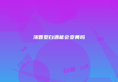 浓香型白酒能会变黄吗