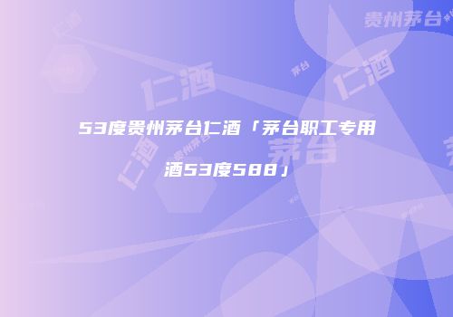 53度贵州茅台仁酒「茅台职工专用酒53度588」