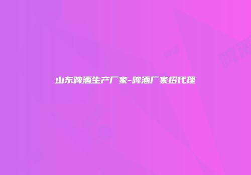 山东啤酒生产厂家-啤酒厂家招代理