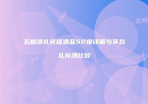 五粮液礼宾级酒品52度详解与茅台礼宾酒比较