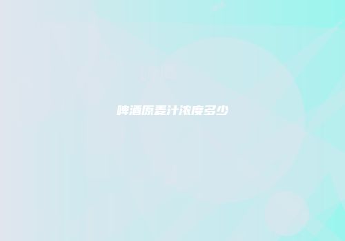 啤酒原麦汁浓度多少
