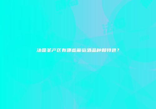 法国圣产区有哪些葡萄酒品种和特色？