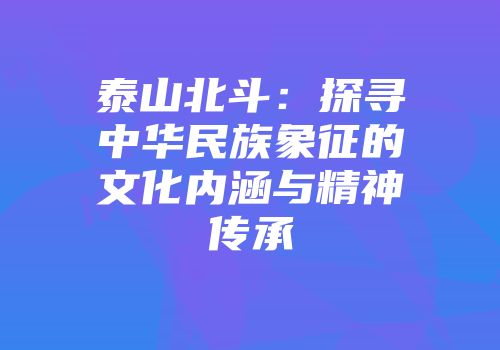 泰山北斗：探寻中华民族象征的文化内涵与精神传承