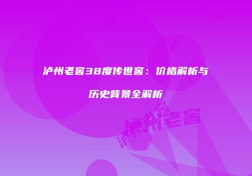 泸州老窖38度传世窖：价格解析与历史背景全解析