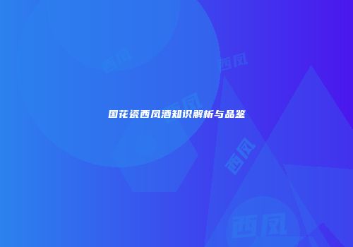 国花瓷西凤酒知识解析与品鉴