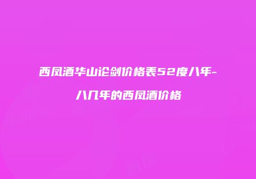 西凤酒华山论剑价格表52度八年-八几年的西凤酒价格