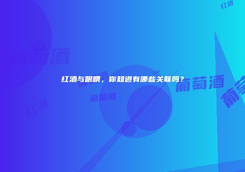 红酒与眼睛，你知道有哪些关联吗？