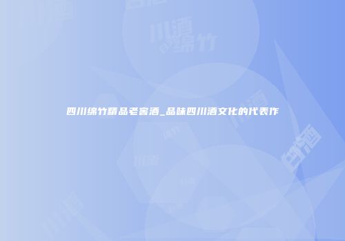 四川绵竹精品老窖酒_品味四川酒文化的代表作