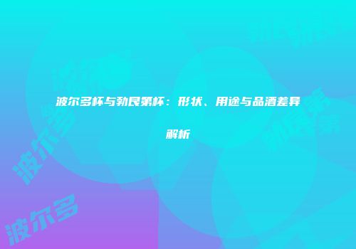波尔多杯与勃艮第杯：形状、用途与品酒差异解析