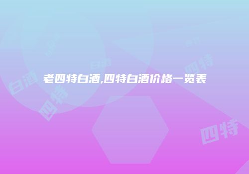 老四特白酒,四特白酒价格一览表