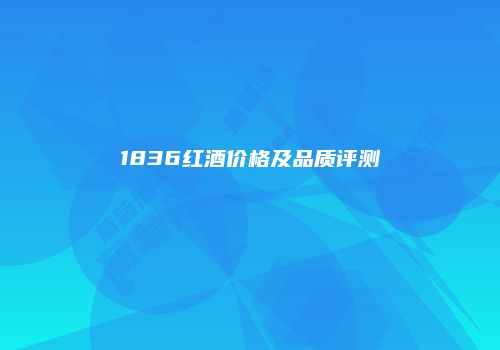 1836红酒价格及品质评测