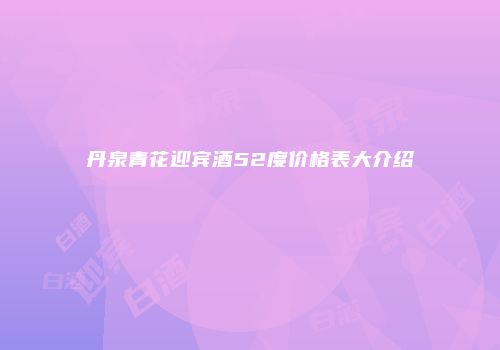 丹泉青花迎宾酒52度价格表大介绍