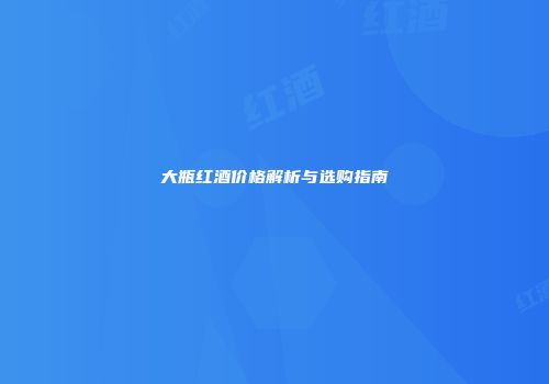 大瓶红酒价格解析与选购指南