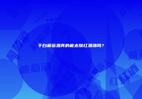 干白葡萄酒真的能去除红酒渍吗？