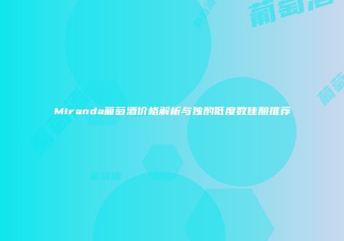 Miranda葡萄酒价格解析与独酌低度数佳酿推荐