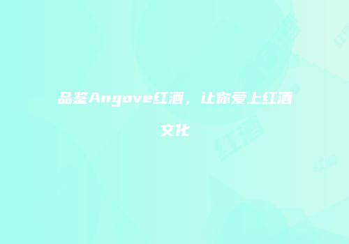 品鉴Angove红酒，让你爱上红酒文化