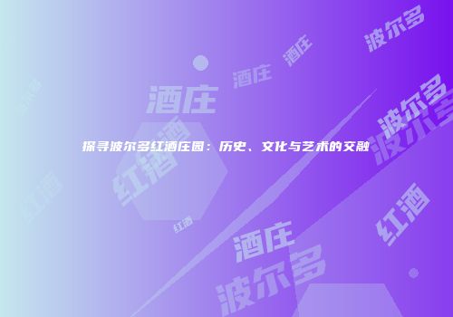 探寻波尔多红酒庄园：历史、文化与艺术的交融