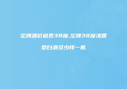 沱牌酒价格表38度,沱牌38度浓香型白酒多少钱一瓶